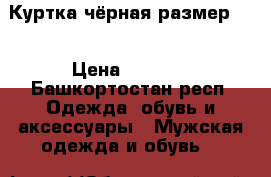 Куртка чёрная размер 54 › Цена ­ 1 000 - Башкортостан респ. Одежда, обувь и аксессуары » Мужская одежда и обувь   